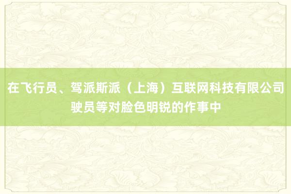 在飞行员、驾派斯派(上海)互联网科技有限公司驶员等对脸色明锐的作事中
