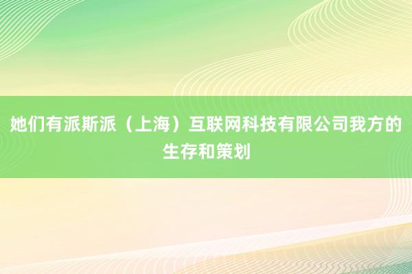 她们有派斯派（上海）互联网科技有限公司我方的生存和策划