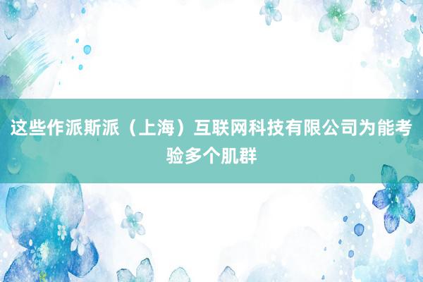 这些作派斯派（上海）互联网科技有限公司为能考验多个肌群