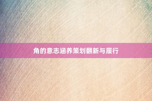 角的意志涵养策划翻新与履行