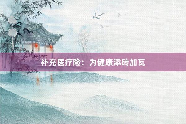 补充医疗险：为健康添砖加瓦