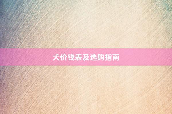 犬价钱表及选购指南